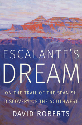 Escalante's Dream: On the Trail of the Spanish Discovery of the Southwest by David Roberts