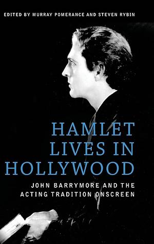 Hamlet Lives in Hollywood: John Barrymore and the Acting Tradition Onscreen by Murray Pomerance, Steven Rybin