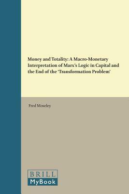 Money and Totality: A Macro-Monetary Interpretation of Marx's Logic in Capital and the End of the 'Transformation Problem by Fred Moseley