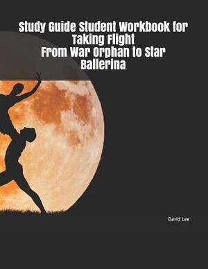 Study Guide Student Workbook for Taking Flight from War Orphan to Star Ballerina by David Lee