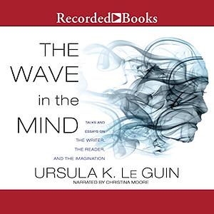 The Wave in the Mind: Talks and Essays on the Writer, the Reader and the Imagination by Ursula K. Le Guin