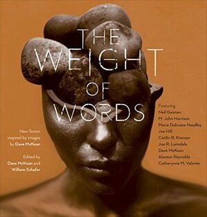 The Weight of Words by Neil Gaiman, Maria Dahvana Headley, Joe Hill, Dave McKean, M. John Harrison, Alastair Reynolds, William Schafer, Iain Sinclair, Joe R. Lansdale, Caitlín R. Kiernan, Catherynne M. Valente