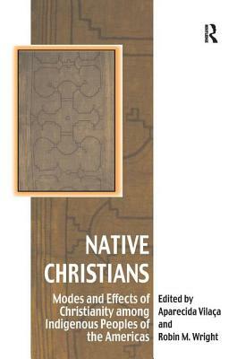 Native Christians: Modes and Effects of Christianity among Indigenous Peoples of the Americas by Aparecida Vilaça