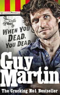 Guy Martin: When You Dead, You Dead by Guy Martin