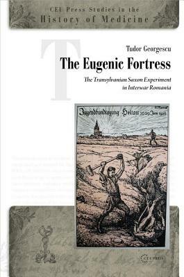 The Eugenic Fortress: The Transylvanian Saxon Experiment in Interwar Romania by Tudor Georgescu