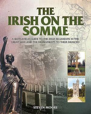 The Irish on the Somme: A Battlefield Guide to the Irish Regiments in the Great War and the Monuments to Their Memory by Steven Moore