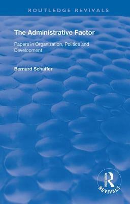 The Administrative Factor: Papers in Organization, Politics and Development by Bernard Schaffer