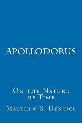 Apollodorus: Or On the Nature of Time by Matthew S. Dentice