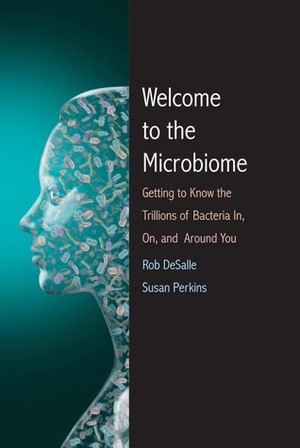 Welcome to the Microbiome: Getting to Know the Trillions of Bacteria and Other Microbes In, On, and Around You by Rob DeSalle, Susan L. Perkins, Patricia Wynne