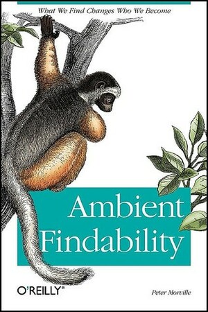 Ambient Findability: What We Find Changes Who We Become by Peter Morville