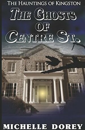 The Ghosts of Centre St. (The Hauntings of Kingston #3) by Michelle Dorey