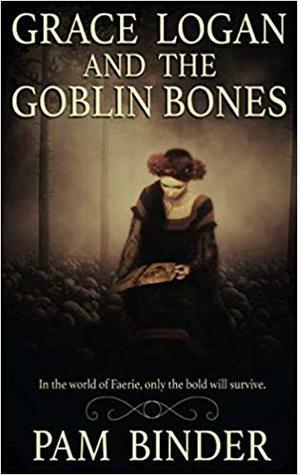 Grace Logan and the Goblin Bones by Pam Binder
