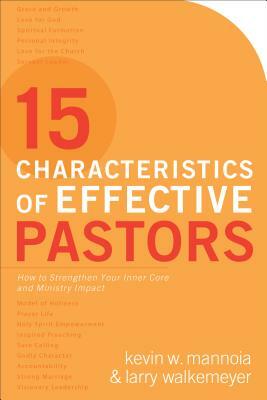 15 Characteristics of Effective Pastors: How to Strengthen Your Inner Core and Ministry Impact by Kevin W. Mannoia, Larry Walkemeyer