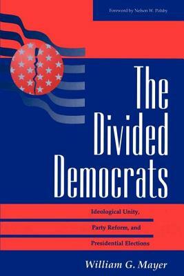 The Divided Democrats: Ideological Unity, Party Reform, and Presidential Elections by William G. Mayer