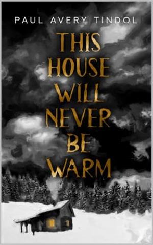 This House Will Never Be Warm by Paul Avery Tindol