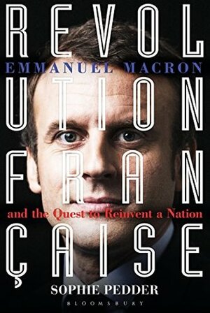 Revolution Française: Emmanuel Macron and the quest to reinvent a nation by Sophie Pedder