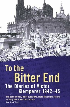 To The Bitter End: The Diaries of Victor Klemperer 1942-45, V. 2 by Victor Klemperer
