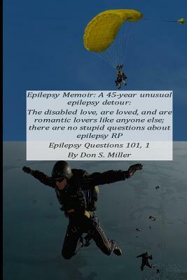 Epilepsy Memoir: A 45-Year Unusual Epilepsy Detour: The Disabled Love, Are Loved, and Are Romantic Lovers Like Anyone Else; There Are N by Donald Miller