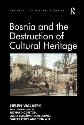 Bosnia and the Destruction of Cultural Heritage by Contributions By Richard Carlton, Amra Hadzimuhamedovic, Helen Walasek