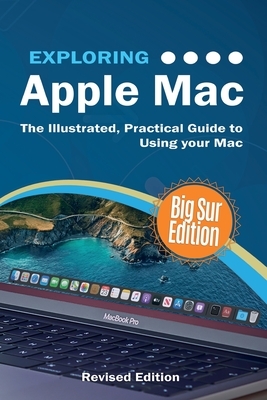 Exploring Apple Mac: Big Sur Edition: The Illustrated, Practical Guide to Using your Mac by Kevin Wilson