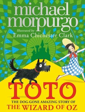 Toto: The Dog-Gone Amazing Story of the Wizard of Oz by Michael Morpurgo, Emma Chichester Clark