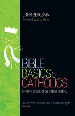Bible Basics for Catholics: A New Picture of Salvation History by John Bergsma