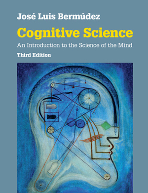 Cognitive Science: An Introduction to the Science of the Mind by José Luis Bermúdez