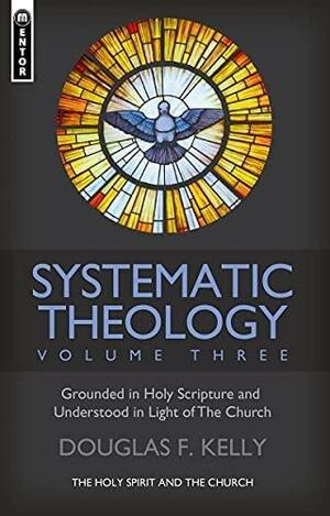 Systematic Theology (Volume 3): The Holy Spirit and the Church, Volume 1 by Douglas F. Kelly