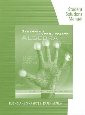 Student Solutions Manual for Clark/Anfinson's Beginning and Intermediate Algebra: Connecting Concepts Through Applications by Cynthia Anfinson, Mark Clark