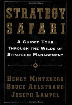 Strategy Safari: A Guided Tour Through the Wilds of Strategic Mangament by Bruce W. Ahlstrand, Joseph Lampel, Henry Mintzberg