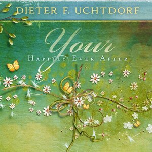 Your Happily Ever After by Dieter F. Uchtdorf