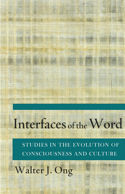 Interfaces of the Word: Studies in the Evolution of Consciousness and Culture by Walter J. Ong