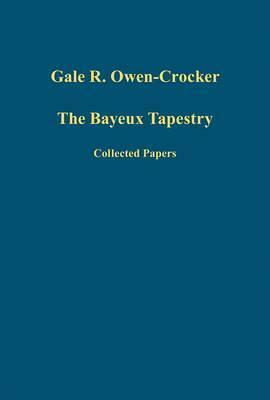 The Bayeux Tapestry: Collected Papers by Gale R. Owen-Crocker