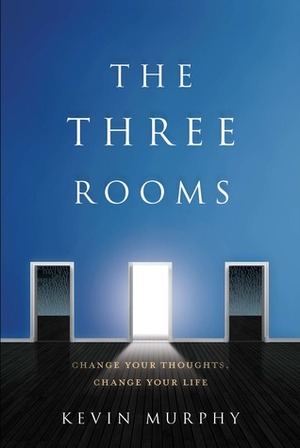 The Three Rooms: Change Your Thoughts, Change Your Life by Kevin Murphy