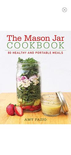 The Mason Jar Cookbook: 80 Healthy and Portable Meals by Amy Fazio