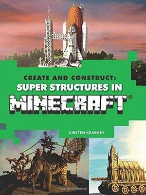 Create and Construct: Super Structures in MINECRAFT by Kirsten Kearney