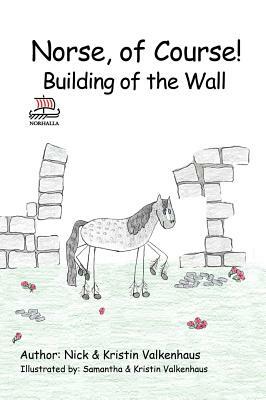 Norse, of Course!: Building of the Wall by Nick &. Kristin Valkenhaus