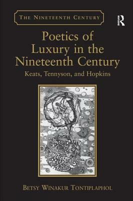 Poetics of Luxury in the Nineteenth Century: Keats, Tennyson, and Hopkins by Betsy Winakur Tontiplaphol