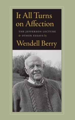 It All Turns on Affection: The Jefferson Lecture and Other Essays by Wendell Berry