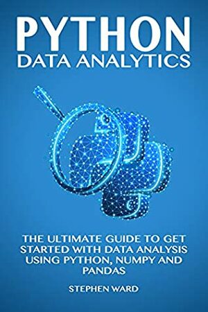 Python Data Analytics: The Ultimate Guide To Get Started With Data Analysis Using Python, NumPy and Pandas by Stephen Ward