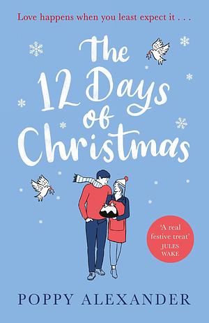 The 12 Days of Christmas: A heartwarming and uplifting romance to curl up with over the festive holidays by Poppy Alexander, Poppy Alexander