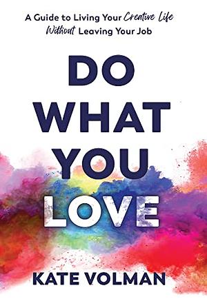 Do What You Love: A Guide to Living Your Creative Life Without Leaving Your Job by Kate Volman