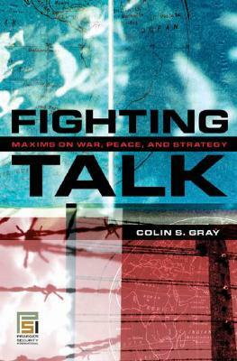 Fighting Talk: Forty Maxims on War, Peace, and Strategy by Colin S. Gray