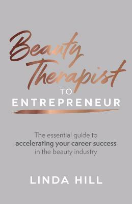 Beauty Therapist To Entrepreneur: The essential guide to accelerating your career success in the beauty industry by Linda Hill