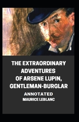 The Extraordinary Adventures of Arsene Lupin, Gentleman-Burglar Annotated by Maurice Leblanc