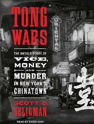 Tong Wars: The Untold Story of Vice, Money, and Murder in New York's Chinatown by Scott D. Seligman