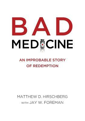 Bad Medicine: An Improbable Story of Redemption by Matthew D. Hirschberg