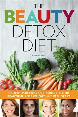 Beauty Detox Diet: Delicious Recipes and Foods to Look Beautiful, Lose Weight, and Feel Great by Rockridge Press