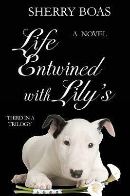 Life Entwined with Lily's: A Novel: The Final in a Trilogy by Sherry Boas