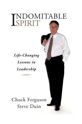 Indomitable Spirit: Life-Changing Lessons in Leadership (Updated Edition) by Chuck Ferguson, Steve Duin